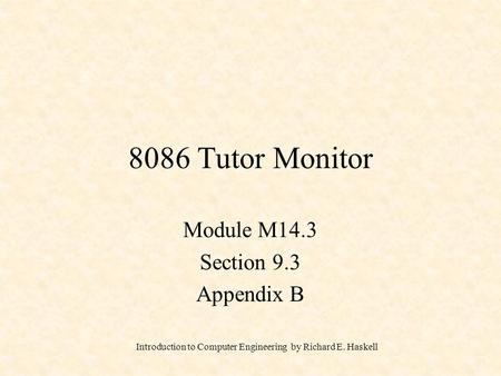 Introduction to Computer Engineering by Richard E. Haskell 8086 Tutor Monitor Module M14.3 Section 9.3 Appendix B.