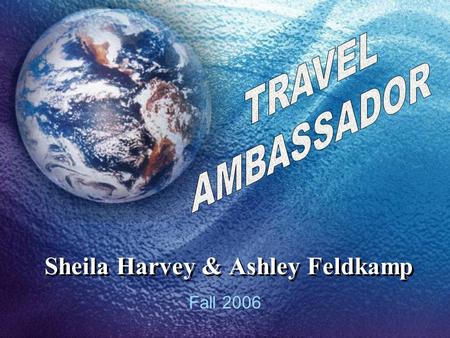 Sheila Harvey & Ashley Feldkamp Fall 2006. What is a Travel Ambassador? PAPER CUT-OUT OR STUFFED ANIMAL MAILED OR ACTUALLY TRAVEL HAS A LIST OF QUESTIONS.