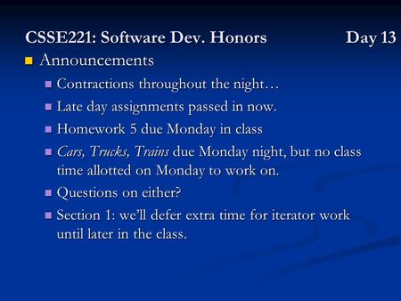 CSSE221: Software Dev. Honors Day 13 Announcements Announcements Contractions throughout the night… Contractions throughout the night… Late day assignments.