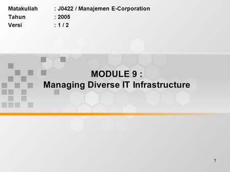 1 MODULE 9 : Managing Diverse IT Infrastructure Matakuliah: J0422 / Manajemen E-Corporation Tahun: 2005 Versi: 1 / 2.
