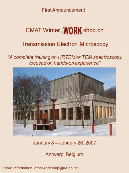 January 8 – January 26, 2007 Antwerp, Belgium First Announcement EMAT Winter shop on Transmission Electron Microscopy “A complete training on HRTEM or.