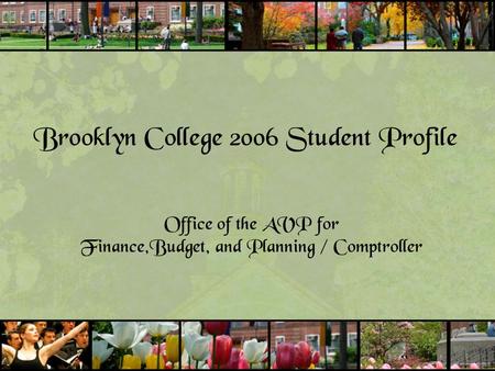 Brooklyn College 2006 Student Profile Office of the AVP for Finance,Budget, and Planning / Comptroller.
