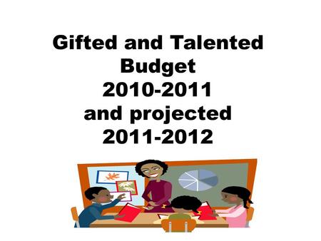 Gifted and Talented Budget 2010-2011 and projected 2011-2012.