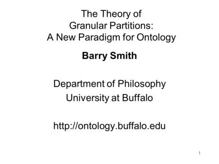 1 The Theory of Granular Partitions: A New Paradigm for Ontology Barry Smith Department of Philosophy University at Buffalo