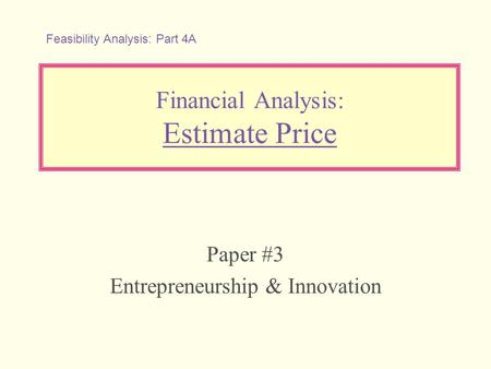 Financial Analysis: Estimate Price Paper #3 Entrepreneurship & Innovation Feasibility Analysis: Part 4A.