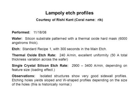 Lampoly etch profiles Courtesy of Rishi Kant (Coral name: rik) Performed: 11/18/08 Wafer: Silicon substrate patterned with a thermal oxide hard mask (6000.