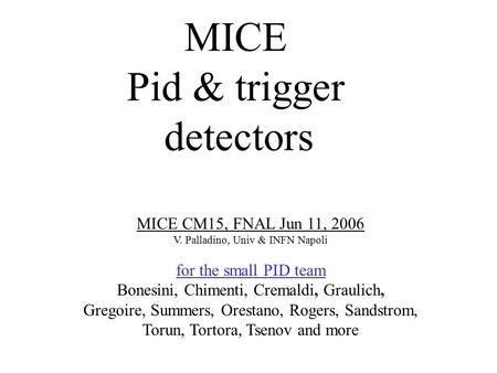 MICE Pid & trigger detectors MICE CM15, FNAL Jun 11, 2006 V. Palladino, Univ & INFN Napoli for the small PID team Bonesini, Chimenti, Cremaldi, Graulich,