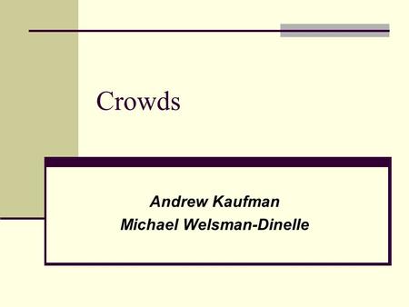 Crowds Andrew Kaufman Michael Welsman-Dinelle. What is a crowd? A group of agents performing actions. Agents can affect each other. Agent actions may.