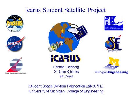 Icarus Student Satellite Project Hannah Goldberg Dr. Brian Gilchrist BT Cesul Student Space System Fabrication Lab (S 3 FL) University of Michigan, College.