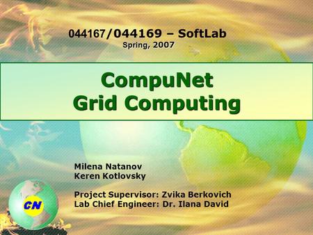 CompuNet Grid Computing Milena Natanov Keren Kotlovsky Project Supervisor: Zvika Berkovich Lab Chief Engineer: Dr. Ilana David Spring, 2007 044167/044169.