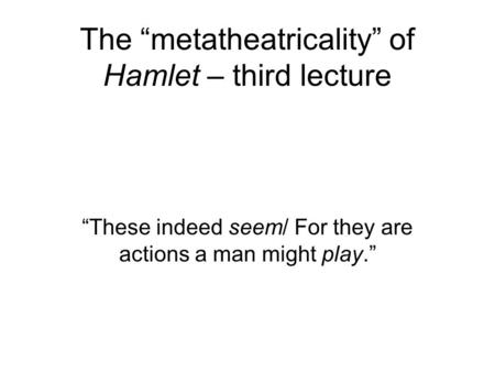 The “metatheatricality” of Hamlet – third lecture “These indeed seem/ For they are actions a man might play.”