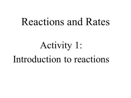 Reactions and Rates Activity 1: Introduction to reactions.