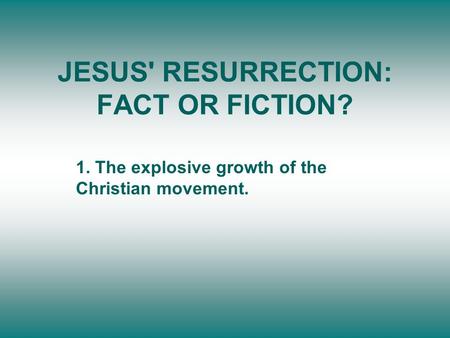 JESUS' RESURRECTION: FACT OR FICTION? 1. The explosive growth of the Christian movement.