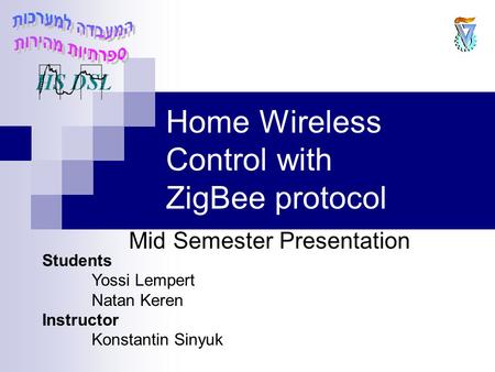 Home Wireless Control with ZigBee protocol Mid Semester Presentation Students Yossi Lempert Natan Keren Instructor Konstantin Sinyuk.