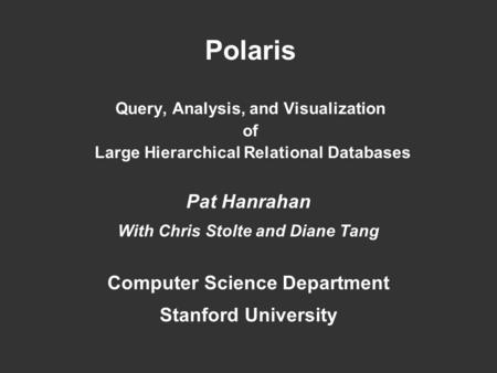 Polaris Query, Analysis, and Visualization of Large Hierarchical Relational Databases Pat Hanrahan With Chris Stolte and Diane Tang Computer Science Department.