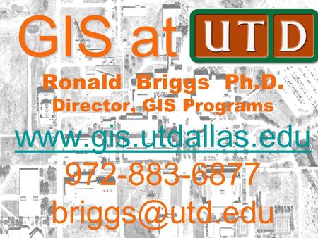 The University of Texas at Dallas GIS at UTD—AAG 2006 GIS at UTD GIS at UTD Ronald Briggs Ph.D. Director, GIS Programs www.gis.utdallas.edu 972-883-6877.