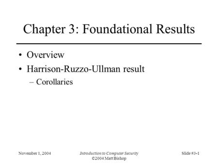 November 1, 2004Introduction to Computer Security ©2004 Matt Bishop Slide #3-1 Chapter 3: Foundational Results Overview Harrison-Ruzzo-Ullman result –Corollaries.