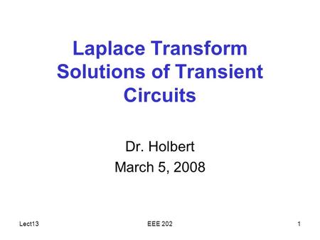 Lect13EEE 2021 Laplace Transform Solutions of Transient Circuits Dr. Holbert March 5, 2008.