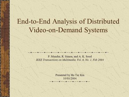 End-to-End Analysis of Distributed Video-on-Demand Systems P. Mundur, R. Simon, and A. K. Sood IEEE Transactions on Multimedia, Vol. 6, No. 1, Feb 2004.