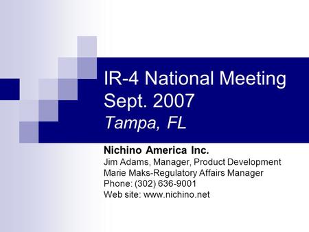IR-4 National Meeting Sept. 2007 Tampa, FL Nichino America Inc. Jim Adams, Manager, Product Development Marie Maks-Regulatory Affairs Manager Phone: (302)