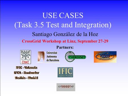 27-29 September 2002CrossGrid Workshop LINZ1 USE CASES (Task 3.5 Test and Integration) Santiago González de la Hoz CrossGrid Workshop at Linz,