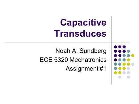 Capacitive Transduces Noah A. Sundberg ECE 5320 Mechatronics Assignment #1.
