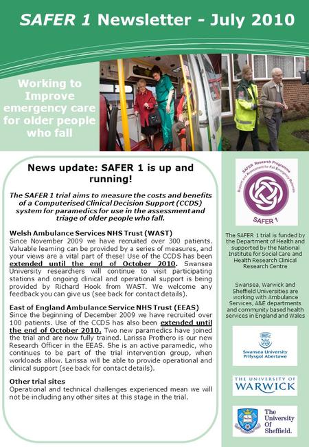 Working to Improve emergency care for older people who fall SAFER 1 Trial Newsletter SAFER 1 Newsletter - July 2010 The SAFER 1 trial is funded by the.