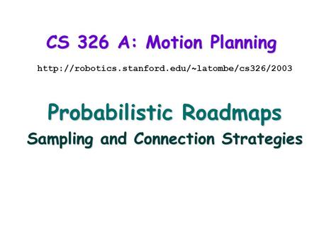 CS 326 A: Motion Planning  Probabilistic Roadmaps Sampling and Connection Strategies.