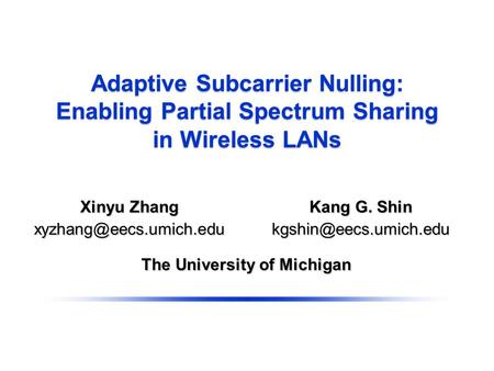 Adaptive Subcarrier Nulling: Enabling Partial Spectrum Sharing in Wireless LANs The University of Michigan Kang G. Shin Xinyu Zhang.