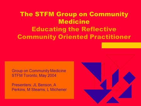 The STFM Group on Community Medicine Educating the Reflective Community Oriented Practitioner Group on Community Medicine STFM Toronto, May 2004 Presenters: