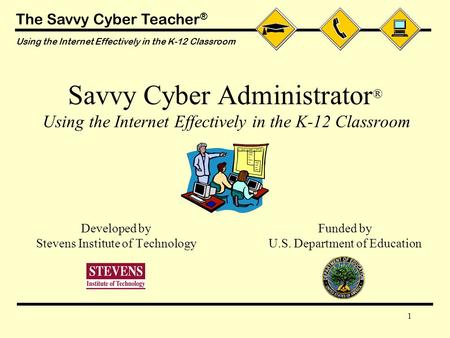 The Savvy Cyber Teacher ® Using the Internet Effectively in the K-12 Classroom 1 Savvy Cyber Administrator ® Using the Internet Effectively in the K-12.