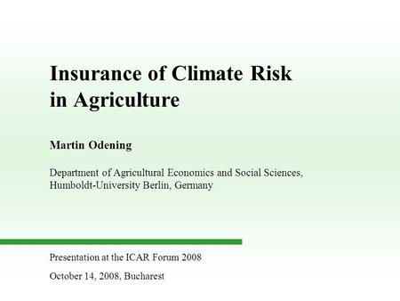 Insurance of Climate Risk in Agriculture Martin Odening Department of Agricultural Economics and Social Sciences, Humboldt-University Berlin, Germany Presentation.