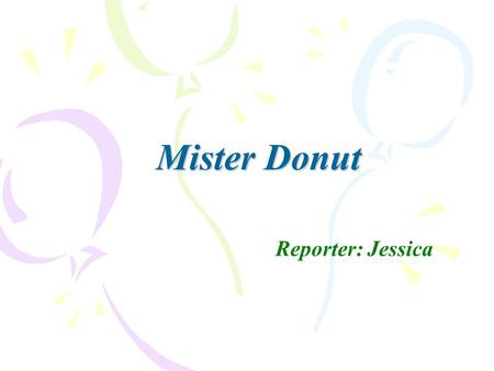 Mister Donut Reporter: Jessica.