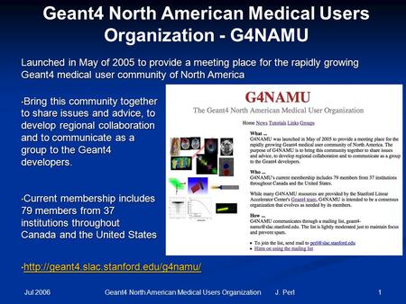 Jul 2006 1Geant4 North American Medical Users Organization J. Perl Geant4 North American Medical Users Organization - G4NAMU Bring this community together.