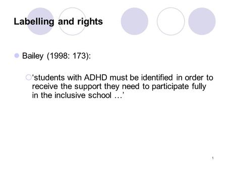 1 Labelling and rights Bailey (1998: 173):  ‘students with ADHD must be identified in order to receive the support they need to participate fully in the.