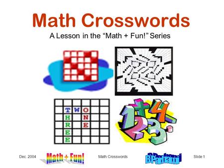 Dec. 2004Math CrosswordsSlide 1 Math Crosswords A Lesson in the “Math + Fun!” Series.