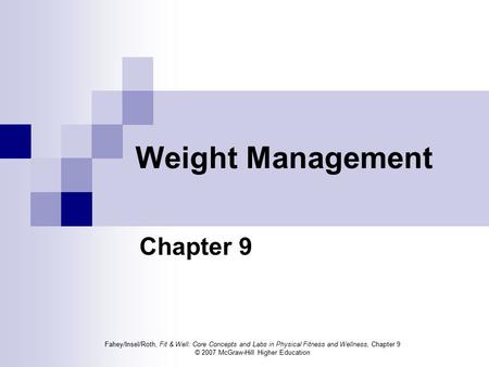 Fahey/Insel/Roth, Fit & Well: Core Concepts and Labs in Physical Fitness and Wellness, Chapter 9 © 2007 McGraw-Hill Higher Education Weight Management.