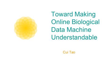 Toward Making Online Biological Data Machine Understandable Cui Tao.