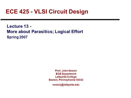 Prof. John Nestor ECE Department Lafayette College Easton, Pennsylvania 18042 ECE 425 - VLSI Circuit Design Lecture 13 - More about.
