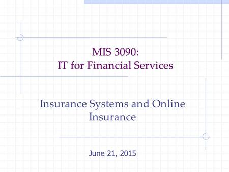 MIS 3090: IT for Financial Services Insurance Systems and Online Insurance June 21, 2015.