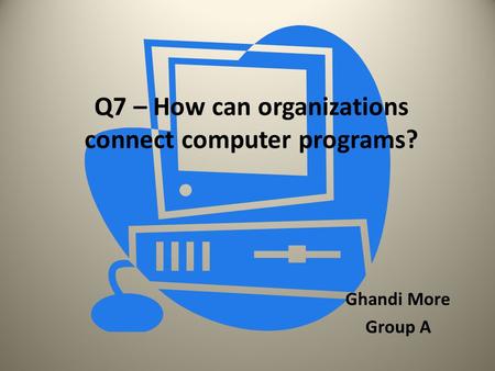 Q7 – How can organizations connect computer programs? Ghandi More Group A.
