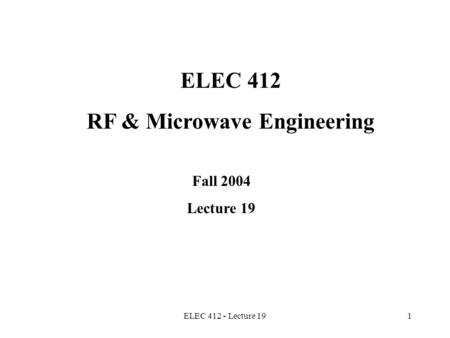 ELEC 412 - Lecture 191 ELEC 412 RF & Microwave Engineering Fall 2004 Lecture 19.