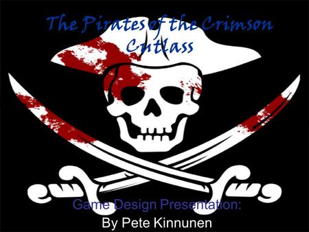 The Pirates of the Crimson Cutlass Game Design Presentation: By Pete Kinnunen.