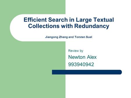 Efficient Search in Large Textual Collections with Redundancy Jiangong Zhang and Torsten Suel Review by Newton Alex 993940942.