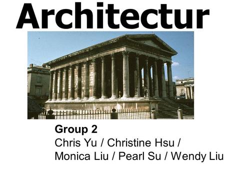 Roman Architectur e Group 2 Chris Yu / Christine Hsu / Monica Liu / Pearl Su / Wendy Liu.