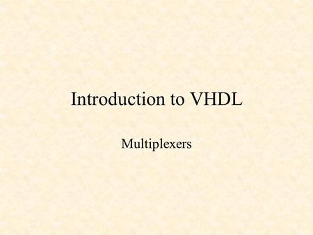Introduction to VHDL Multiplexers. Introduction to VHDL VHDL is an acronym for VHSIC (Very High Speed Integrated Circuit) Hardware Description Language.