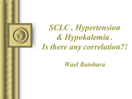SCLC, Hypertension & Hypokalemia. Is there any correlation?! Wael Batobara.
