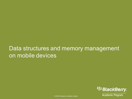© 2009 Research In Motion Limited Data structures and memory management on mobile devices.