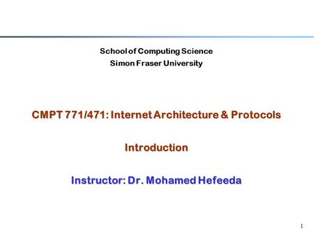 1 School of Computing Science Simon Fraser University CMPT 771/471: Internet Architecture & Protocols Introduction Instructor: Dr. Mohamed Hefeeda.