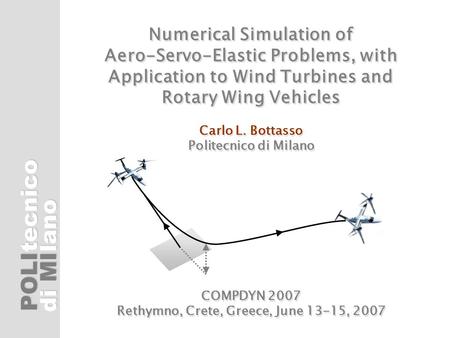 POLI di MI tecnicolano Numerical Simulation of Aero-Servo-Elastic Problems, with Application to Wind Turbines and Rotary Wing Vehicles Carlo L. Bottasso.